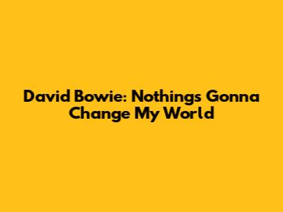 David Bowie: Nothing's Gonna Change My World