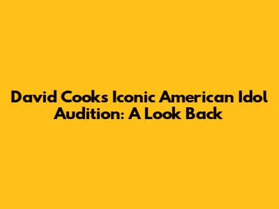 David Cook's Iconic American Idol Audition: A Look Back