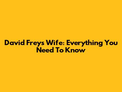 David Frey's Wife: Everything You Need To Know