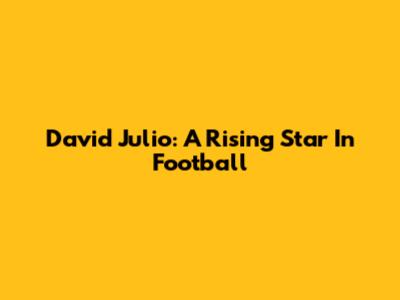 David Julio: A Rising Star In Football