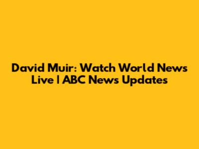 David Muir: Watch World News Live | ABC News Updates