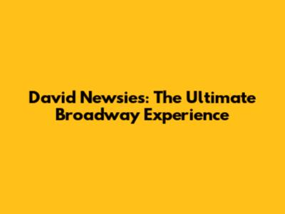David Newsies: The Ultimate Broadway Experience