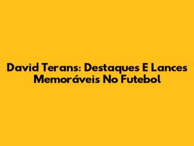 David Terans: Destaques E Lances Memoráveis No Futebol