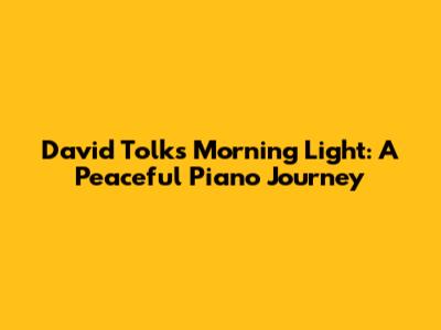 David Tolk's Morning Light: A Peaceful Piano Journey
