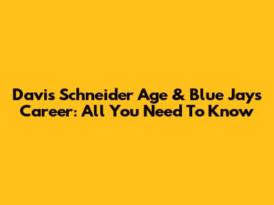 Davis Schneider Age & Blue Jays Career: All You Need To Know