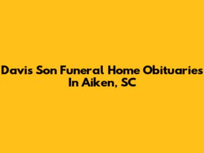 Davis Son Funeral Home Obituaries In Aiken, SC