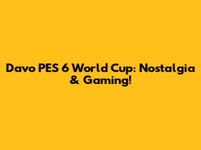 Davo PES 6 World Cup: Nostalgia & Gaming!