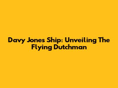 Davy Jones' Ship: Unveiling The Flying Dutchman