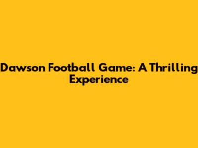 Dawson Football Game: A Thrilling Experience
