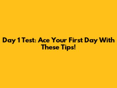 Day 1 Test: Ace Your First Day With These Tips!