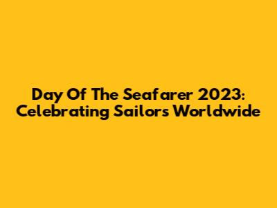 Day Of The Seafarer 2023: Celebrating Sailors Worldwide