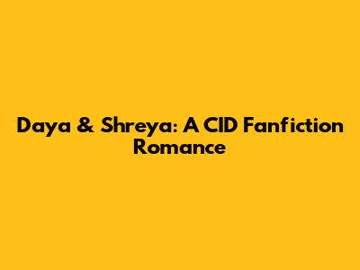 Daya & Shreya: A CID Fanfiction Romance