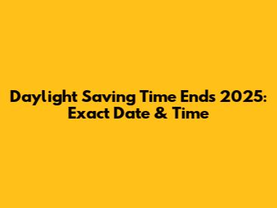 Daylight Saving Time Ends 2025: Exact Date & Time