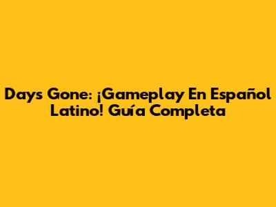 Days Gone: ¡Gameplay En Español Latino! Guía Completa