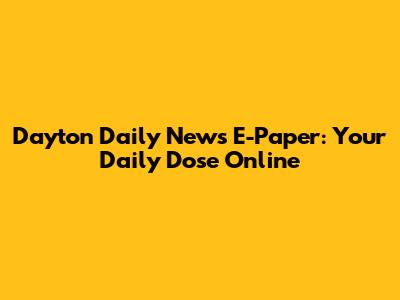 Dayton Daily News E-Paper: Your Daily Dose Online