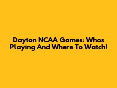 Dayton NCAA Games: Who's Playing And Where To Watch!