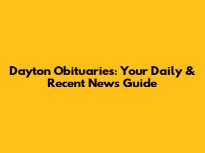 Dayton Obituaries: Your Daily & Recent News Guide