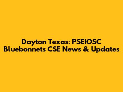Dayton Texas: PSEIOSC Bluebonnets CSE News & Updates