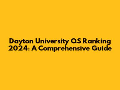 Dayton University QS Ranking 2024: A Comprehensive Guide