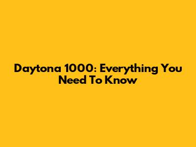 Daytona 1000: Everything You Need To Know