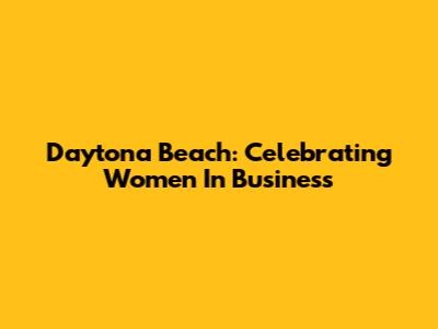 Daytona Beach: Celebrating Women In Business