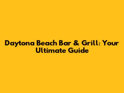 Daytona Beach Bar & Grill: Your Ultimate Guide