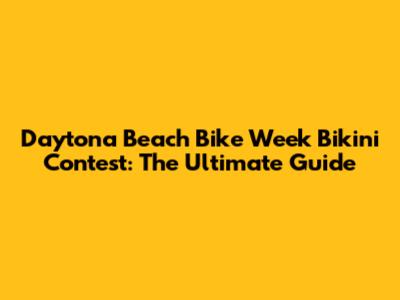 Daytona Beach Bike Week Bikini Contest: The Ultimate Guide