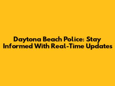 Daytona Beach Police: Stay Informed With Real-Time Updates