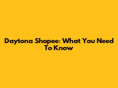 Daytona Shopee: What You Need To Know