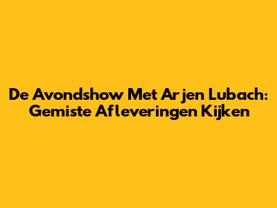 De Avondshow Met Arjen Lubach: Gemiste Afleveringen Kijken
