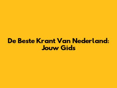 De Beste Krant Van Nederland: Jouw Gids