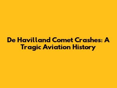 De Havilland Comet Crashes: A Tragic Aviation History