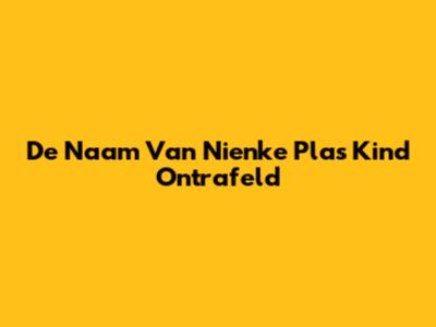 De Naam Van Nienke Plas' Kind Ontrafeld