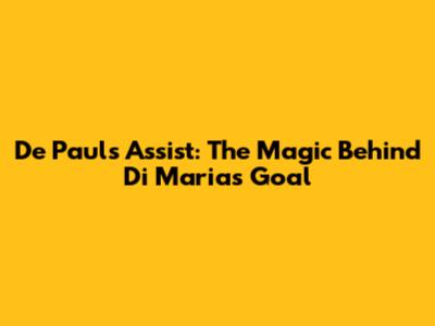 De Paul's Assist: The Magic Behind Di Maria's Goal