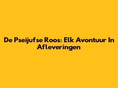 De Pseijufse Roos: Elk Avontuur In Afleveringen