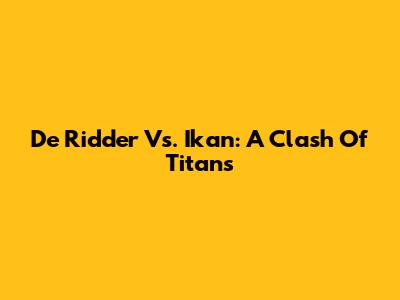 De Ridder Vs. Ikan: A Clash Of Titans