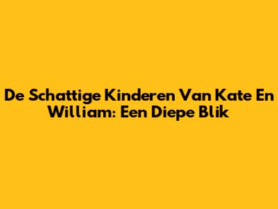 De Schattige Kinderen Van Kate En William: Een Diepe Blik