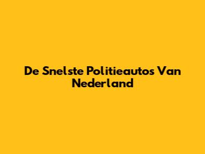 De Snelste Politieauto's Van Nederland