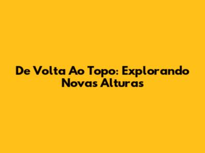 De Volta Ao Topo: Explorando Novas Alturas