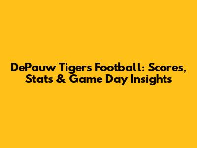 DePauw Tigers Football: Scores, Stats & Game Day Insights