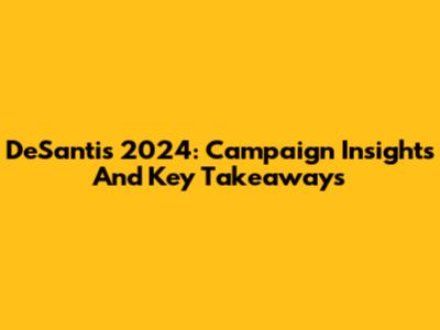 DeSantis 2024: Campaign Insights And Key Takeaways