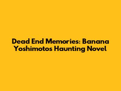 Dead End Memories: Banana Yoshimoto's Haunting Novel