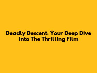 Deadly Descent: Your Deep Dive Into The Thrilling Film
