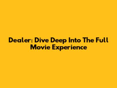 Dealer: Dive Deep Into The Full Movie Experience