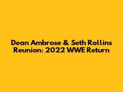 Dean Ambrose & Seth Rollins Reunion: 2022 WWE Return
