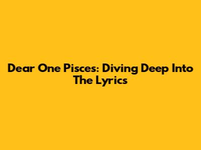 Dear One Pisces: Diving Deep Into The Lyrics