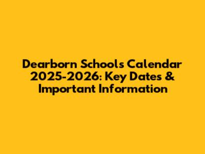 Dearborn Schools Calendar 2025-2026: Key Dates & Important Information