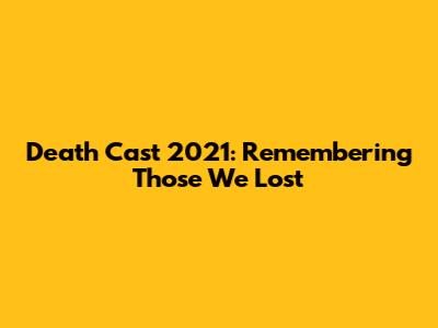 Death Cast 2021: Remembering Those We Lost