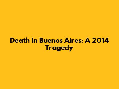 Death In Buenos Aires: A 2014 Tragedy