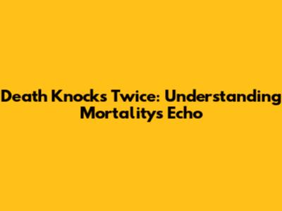Death Knocks Twice: Understanding Mortality's Echo